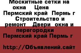 Москитные сетки на окна  › Цена ­ 300 - Пермский край, Пермь г. Строительство и ремонт » Двери, окна и перегородки   . Пермский край,Пермь г.